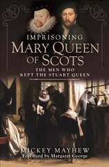 Imprisoning Mary Queen of Scots: The Men Who Kept the Stuart Queen цена и информация | Биографии, автобиогафии, мемуары | 220.lv