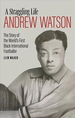 Andrew Watson, a Straggling Life: The Story of the World's First Black International Footballer цена и информация | Биографии, автобиогафии, мемуары | 220.lv