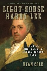 Light-Horse Harry Lee: The Rise and Fall of a Revolutionary Hero - The Tragic Life of Robert E. Lee's Father цена и информация | Биографии, автобиогафии, мемуары | 220.lv