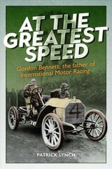 At The Greatest Speed: Gordon Bennett, the Father of International Motor Racing cena un informācija | Biogrāfijas, autobiogrāfijas, memuāri | 220.lv