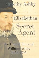 Elizabethan Secret Agent: The Untold Story of William Ashby (1536-1593): The Untold Story of William Ashby (1536-1593) цена и информация | Биографии, автобиографии, мемуары | 220.lv