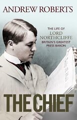 Chief: The Life of Lord Northcliffe Britain's Greatest Press Baron цена и информация | Биографии, автобиогафии, мемуары | 220.lv