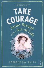 Take Courage: Anne Bronte and the Art of Life cena un informācija | Biogrāfijas, autobiogrāfijas, memuāri | 220.lv