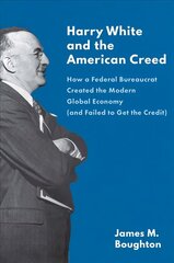 Harry White and the American Creed: How a Federal Bureaucrat Created the Modern Global Economy (and Failed to Get the Credit) цена и информация | Биографии, автобиогафии, мемуары | 220.lv