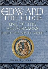 Edward the Elder: King of the Anglo-Saxons, Forgotten Son of Alfred cena un informācija | Biogrāfijas, autobiogrāfijas, memuāri | 220.lv