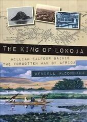 King of Lokoja: William Balfour Baikie the Forgotten Man of Africa cena un informācija | Biogrāfijas, autobiogrāfijas, memuāri | 220.lv
