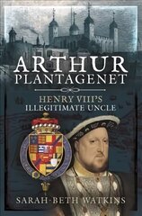 Arthur Plantagenet: Henry VIII's Illegitimate Uncle цена и информация | Биографии, автобиогафии, мемуары | 220.lv