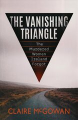 Vanishing Triangle: The Murdered Women Ireland Forgot cena un informācija | Biogrāfijas, autobiogrāfijas, memuāri | 220.lv