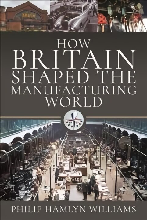 How Britain Shaped the Manufacturing World: 1851 - 1951 cena un informācija | Ekonomikas grāmatas | 220.lv