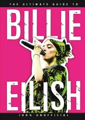 Ultimate Guide to Billie Eilish: Everything you need to know about pop's most iconic artist - 100% Unofficial cena un informācija | Grāmatas pusaudžiem un jauniešiem | 220.lv