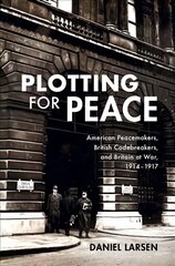 Plotting for Peace: American Peacemakers, British Codebreakers, and Britain at War, 1914-1917 цена и информация | Исторические книги | 220.lv