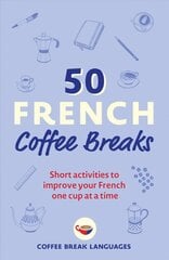 50 French Coffee Breaks: Short activities to improve your French one cup at a time цена и информация | Учебный материал по иностранным языкам | 220.lv