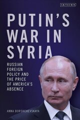 Putin's War in Syria: Russian Foreign Policy and the Price of America's Absence цена и информация | Книги по социальным наукам | 220.lv