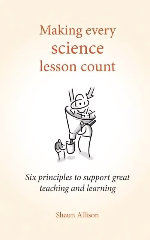 Making Every Science Lesson Count: Six principles to support great teaching and learning cena un informācija | Sociālo zinātņu grāmatas | 220.lv
