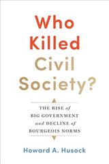 Who Killed Civil Society?: The Rise of Big Government and Decline of Bourgeois Norms цена и информация | Книги по социальным наукам | 220.lv