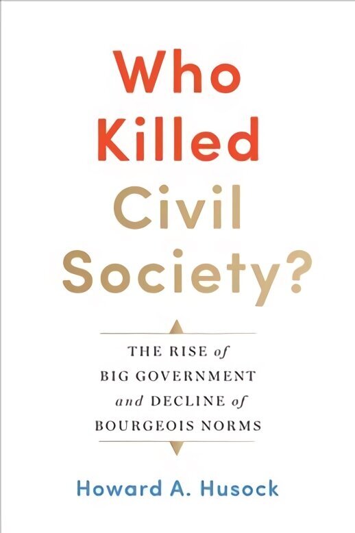 Who Killed Civil Society?: The Rise of Big Government and Decline of Bourgeois Norms цена и информация | Sociālo zinātņu grāmatas | 220.lv