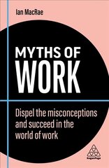 Myths of Work: Dispel the Misconceptions and Succeed in the World of Work 2nd Revised edition цена и информация | Книги по экономике | 220.lv