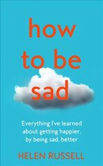 How to be Sad: Everything I'Ve Learned About Getting Happier, by Being Sad, Better cena un informācija | Sociālo zinātņu grāmatas | 220.lv