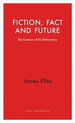 Fiction, Fact and Future: The Essence of EU Democracy cena un informācija | Sociālo zinātņu grāmatas | 220.lv