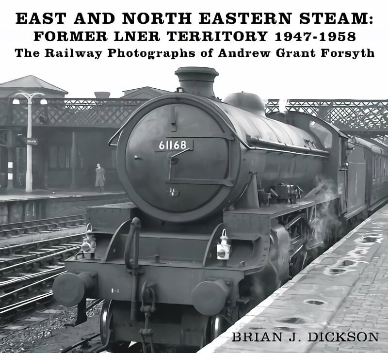 East and North Eastern Steam - Former LNER Territory 1947-1958: The Railway Photographs of Andrew Grant Forsyth цена и информация | Sociālo zinātņu grāmatas | 220.lv