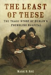 Least of These: The Tragic Story of Dublin's Foundling Hospital cena un informācija | Sociālo zinātņu grāmatas | 220.lv