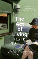 Act of Living: What the Great Psychologists Can Teach Us About Surviving Discontent in an Age of Anxiety cena un informācija | Sociālo zinātņu grāmatas | 220.lv