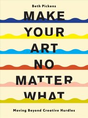 Make Your Art No Matter What: Moving Beyond Creative Hurdles цена и информация | Книги об искусстве | 220.lv