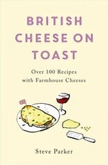 British Cheese on Toast: Over 100 Recipes with Farmhouse Cheeses cena un informācija | Pavārgrāmatas | 220.lv