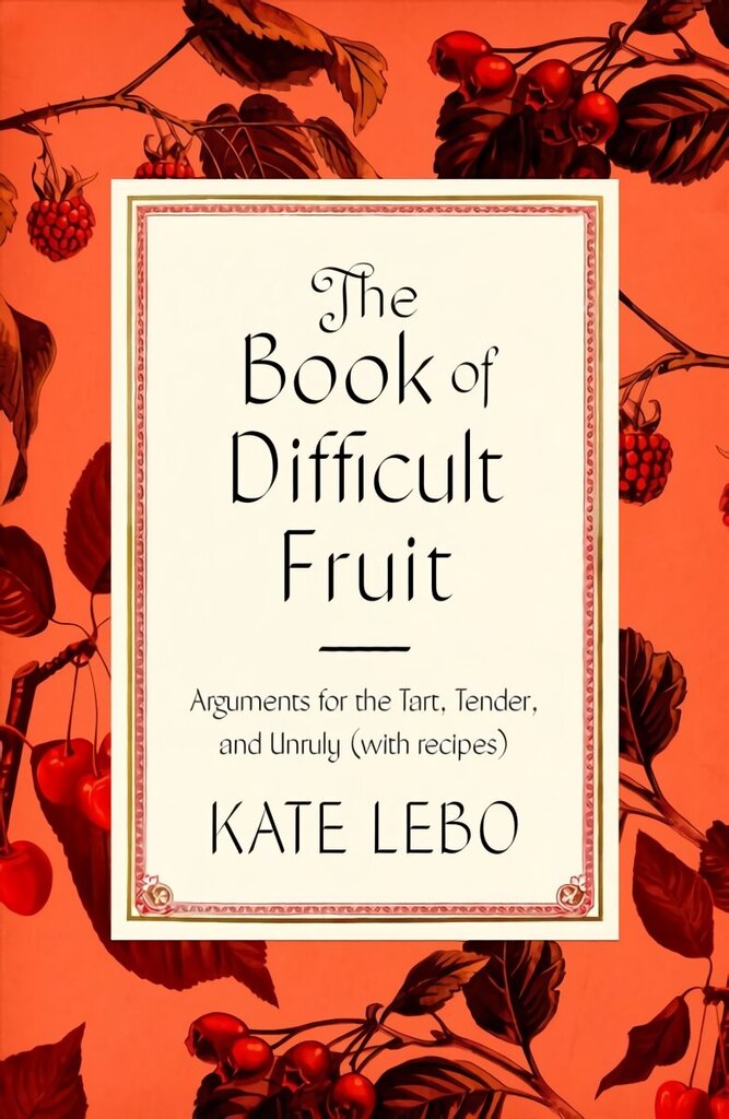 Book of Difficult Fruit: Arguments for the Tart, Tender, and Unruly (with Recipes) цена и информация | Pavārgrāmatas | 220.lv