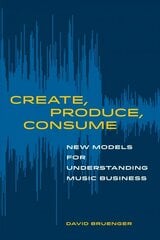 Create, Produce, Consume: New Models for Understanding Music Business цена и информация | Книги по экономике | 220.lv