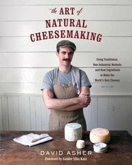 Art of Natural Cheesemaking: Using Traditional, Non-Industrial Methods and Raw Ingredients to Make the World's Best Cheeses cena un informācija | Pavārgrāmatas | 220.lv