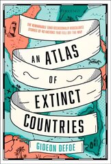 Atlas of Extinct Countries: The Remarkable (and Occasionally Ridiculous) Stories of 48 Nations That Fell off the Map cena un informācija | Vēstures grāmatas | 220.lv