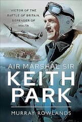 Air Marshal Sir Keith Park: Victor of the Battle of Britain, Defender of Malta цена и информация | Исторические книги | 220.lv