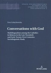 Conversations with God: Multilingualism among the Catholics in Belarus in the Late Twentieth and   Early Twenty-First Centuries. Sociolinguistic study New edition цена и информация | Учебный материал по иностранным языкам | 220.lv