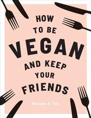 How to be Vegan and Keep Your Friends: Recipes & Tips цена и информация | Книги рецептов | 220.lv
