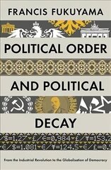 Political Order and Political Decay: From the Industrial Revolution to the Globalisation of Democracy Main цена и информация | Книги по социальным наукам | 220.lv