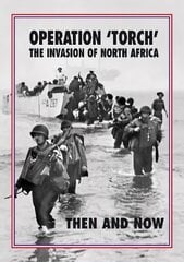 Operation 'Torch' The Invasion of North Africa: Then and Now цена и информация | Исторические книги | 220.lv