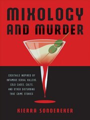 Mixology And Murder: Cocktails Inspired by Infamous Serial Killers, Cold Cases, Cults, and Other Disturbing True Crime Stories цена и информация | Книги рецептов | 220.lv