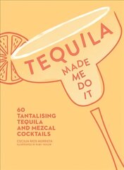 Tequila Made Me Do It: 60 Tantalising Tequila and Mezcal Cocktails edition цена и информация | Книги рецептов | 220.lv
