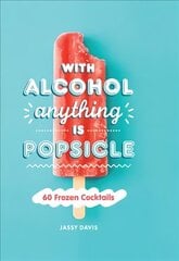 With Alcohol Anything is Popsicle: 60 Frozen Cocktails цена и информация | Книги рецептов | 220.lv