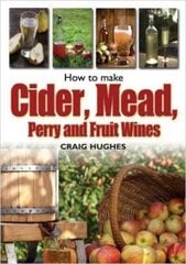 How to Make Cider, Mead, Perry and Fruit Wines: Recipes, and How to Make Them цена и информация | Книги рецептов | 220.lv