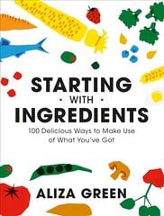 Starting with Ingredients: 100 Delicious Ways to Make Use of What You've Got cena un informācija | Pavārgrāmatas | 220.lv
