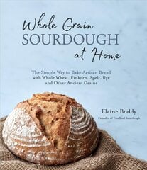 Whole Grain Sourdough at Home: The Simple Way to Bake Artisan Bread with Whole Wheat, Einkorn, Spelt, Rye and Other Ancient Grains цена и информация | Книги рецептов | 220.lv
