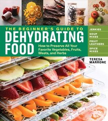 Beginner's Guide to Dehydrating Food: How to Preserve all Your Favorite Vegetables, Fruits, Meats and Herbs: How to Preserve All Your Favorite Vegetables, Fruits, Meats, and Herbs цена и информация | Книги рецептов | 220.lv