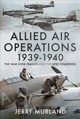 Allied Air Operations 1939 1940: The War Over France and the Low Countries cena un informācija | Vēstures grāmatas | 220.lv