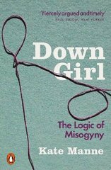 Down Girl: The Logic of Misogyny cena un informācija | Sociālo zinātņu grāmatas | 220.lv