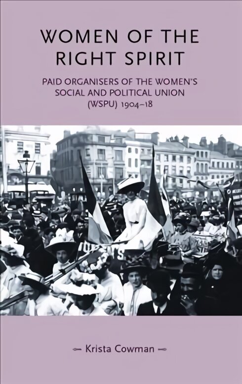 Women of the Right Spirit: Paid Organisers of the Women's Social and Political Union (Wspu), 1904-18 NEW IN PAPERBACK цена и информация | Sociālo zinātņu grāmatas | 220.lv