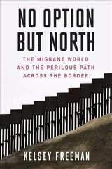 No Option But North: The Migrant World and the Perilous Path Across the Border cena un informācija | Sociālo zinātņu grāmatas | 220.lv