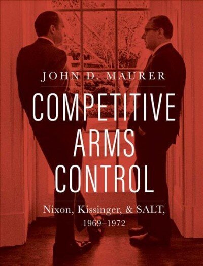 Competitive Arms Control: Nixon, Kissinger, and SALT, 1969-1972 cena un informācija | Sociālo zinātņu grāmatas | 220.lv