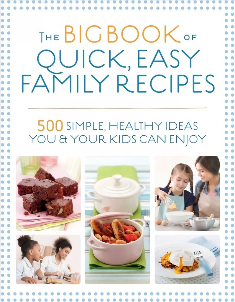 Big Book of Quick, Easy Family Recipes: 500 simple, healthy ideas you and your kids can enjoy New edition цена и информация | Pavārgrāmatas | 220.lv